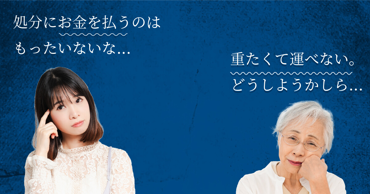 処分にお金を払うのはもったいないな…、重たくて運べない。どうしようかしら…